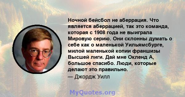 Ночной бейсбол не аберрация. Что является аберрацией, так это команда, которая с 1908 года не выиграла Мировую серию. Они склонны думать о себе как о маленькой Уильямсбурге, милой маленькой копии франшизы Высшей лиги.