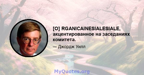 [O] RGANICAINESIALESIALE, акцентированное на заседаниях комитета.