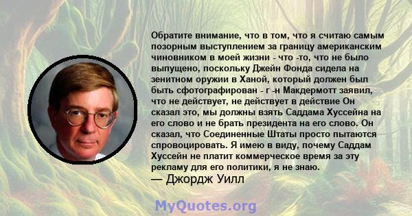 Обратите внимание, что в том, что я считаю самым позорным выступлением за границу американским чиновником в моей жизни - что -то, что не было выпущено, поскольку Джейн Фонда сидела на зенитном оружии в Ханой, который