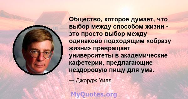 Общество, которое думает, что выбор между способом жизни - это просто выбор между одинаково подходящим «образу жизни» превращает университеты в академические кафетерии, предлагающие нездоровую пищу для ума.