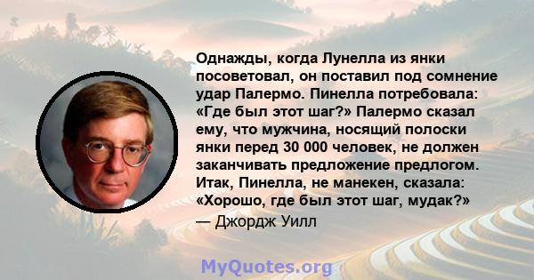 Однажды, когда Лунелла из янки посоветовал, он поставил под сомнение удар Палермо. Пинелла потребовала: «Где был этот шаг?» Палермо сказал ему, что мужчина, носящий полоски янки перед 30 000 человек, не должен