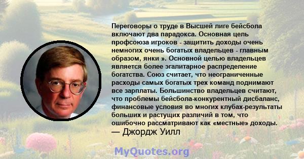 Переговоры о труде в Высшей лиге бейсбола включают два парадокса. Основная цель профсоюза игроков - защитить доходы очень немногих очень богатых владельцев - главным образом, янки ». Основной целью владельцев является