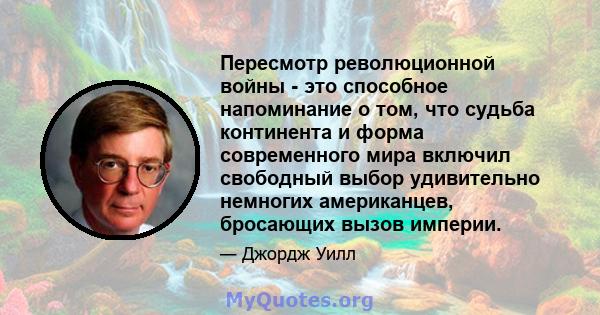 Пересмотр революционной войны - это способное напоминание о том, что судьба континента и форма современного мира включил свободный выбор удивительно немногих американцев, бросающих вызов империи.