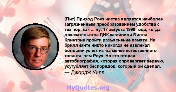 (Пит) Приход Роуз чистка является наиболее загрязненным преобразованием удобства с тех пор, как ... ну, 17 августа 1998 года, когда доказательства ДНК заставили Билла Клинтона пройти разъяснение памяти. На бриллианте