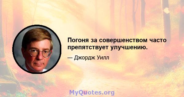 Погоня за совершенством часто препятствует улучшению.