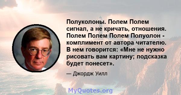 Полуколоны. Полем Полем сигнал, а не кричать, отношения. Полем Полем Полем Полуолон - комплимент от автора читателю. В нем говорится: «Мне не нужно рисовать вам картину; подсказка будет понесет».