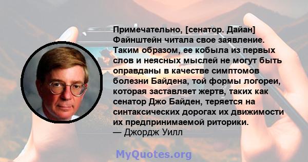 Примечательно, [сенатор. Дайан] Файнштейн читала свое заявление. Таким образом, ее кобыла из первых слов и неясных мыслей не могут быть оправданы в качестве симптомов болезни Байдена, той формы логореи, которая