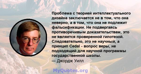 Проблема с теорией интеллектуального дизайна заключается не в том, что она неверно, а в том, что она не подлежит фальсификации. Не подвергаясь противоречивым доказательствам, это не является проверенной гипотезой.