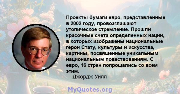 Проекты бумаги евро, представленные в 2002 году, провозглашают утопическое стремление. Прошли красочные счета определенных наций, в которых изображены национальные герои Стату, культуры и искусства, картины, посвященные 