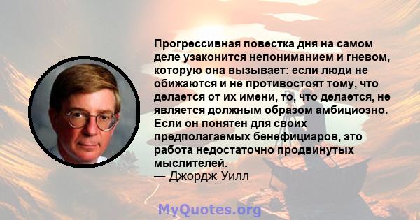 Прогрессивная повестка дня на самом деле узаконится непониманием и гневом, которую она вызывает: если люди не обижаются и не противостоят тому, что делается от их имени, то, что делается, не является должным образом