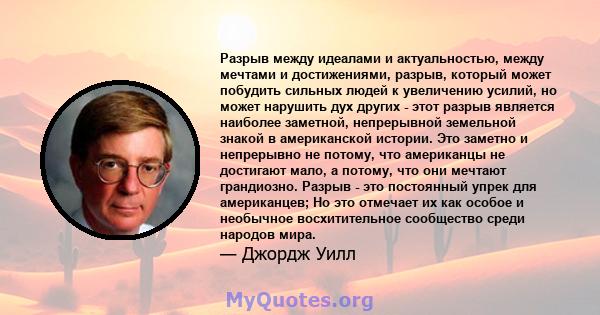 Разрыв между идеалами и актуальностью, между мечтами и достижениями, разрыв, который может побудить сильных людей к увеличению усилий, но может нарушить дух других - этот разрыв является наиболее заметной, непрерывной