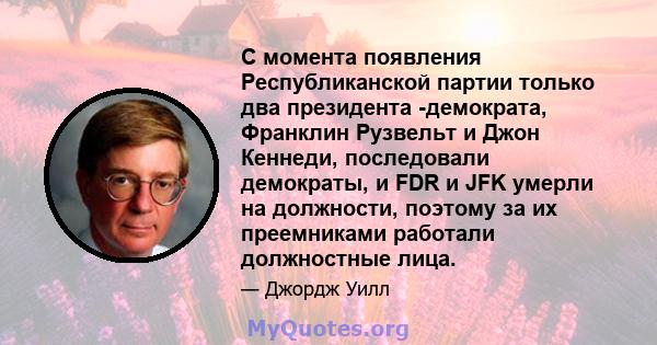 С момента появления Республиканской партии только два президента -демократа, Франклин Рузвельт и Джон Кеннеди, последовали демократы, и FDR и JFK умерли на должности, поэтому за их преемниками работали должностные лица.