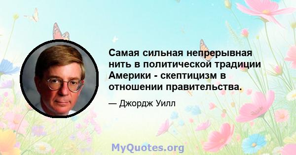 Самая сильная непрерывная нить в политической традиции Америки - скептицизм в отношении правительства.