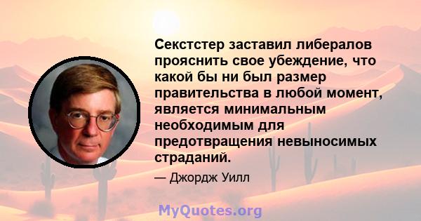 Секстстер заставил либералов прояснить свое убеждение, что какой бы ни был размер правительства в любой момент, является минимальным необходимым для предотвращения невыносимых страданий.