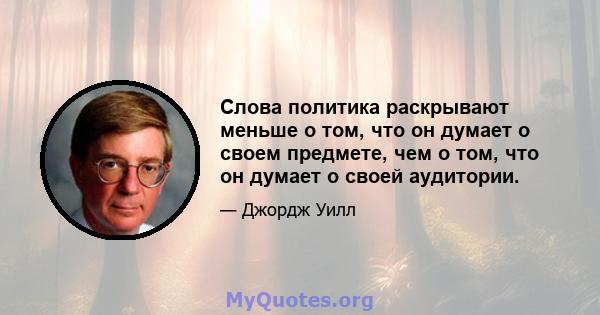 Слова политика раскрывают меньше о том, что он думает о своем предмете, чем о том, что он думает о своей аудитории.