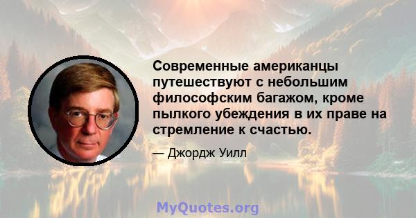 Современные американцы путешествуют с небольшим философским багажом, кроме пылкого убеждения в их праве на стремление к счастью.