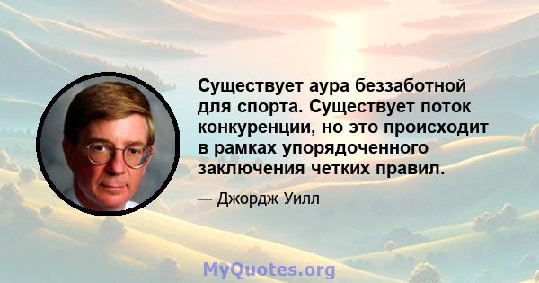 Существует аура беззаботной для спорта. Существует поток конкуренции, но это происходит в рамках упорядоченного заключения четких правил.