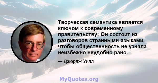 Творческая семантика является ключом к современному правительству; Он состоит из разговоров странными языками, чтобы общественность не узнала неизбежно неудобно рано.