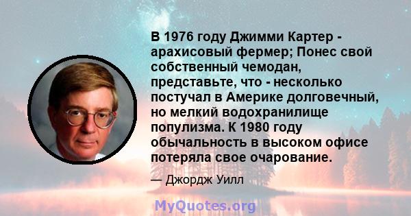 В 1976 году Джимми Картер - арахисовый фермер; Понес свой собственный чемодан, представьте, что - несколько постучал в Америке долговечный, но мелкий водохранилище популизма. К 1980 году обычальность в высоком офисе