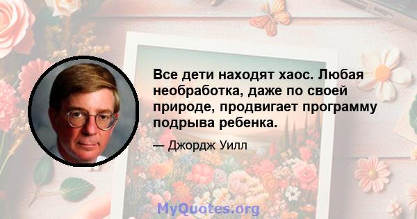 Все дети находят хаос. Любая необработка, даже по своей природе, продвигает программу подрыва ребенка.