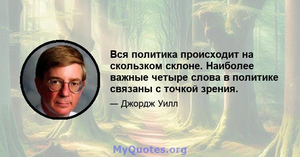 Вся политика происходит на скользком склоне. Наиболее важные четыре слова в политике связаны с точкой зрения.