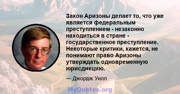 Закон Аризоны делает то, что уже является федеральным преступлением - незаконно находиться в стране - государственное преступление. Некоторые критики, кажется, не понимают право Аризоны утверждать одновременную