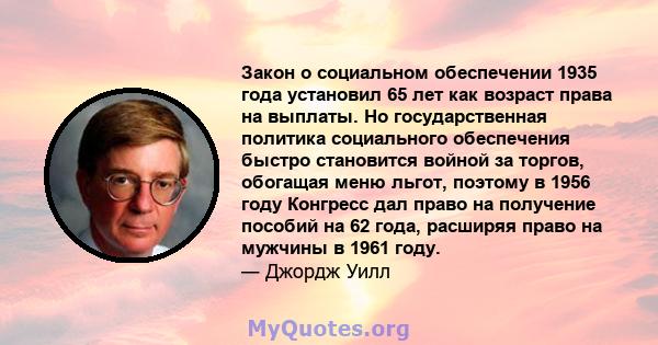 Закон о социальном обеспечении 1935 года установил 65 лет как возраст права на выплаты. Но государственная политика социального обеспечения быстро становится войной за торгов, обогащая меню льгот, поэтому в 1956 году