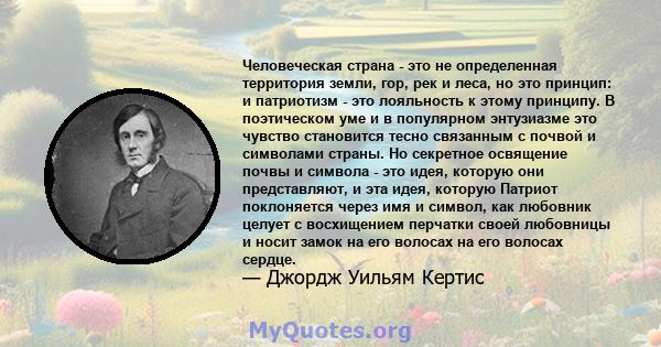 Человеческая страна - это не определенная территория земли, гор, рек и леса, но это принцип: и патриотизм - это лояльность к этому принципу. В поэтическом уме и в популярном энтузиазме это чувство становится тесно