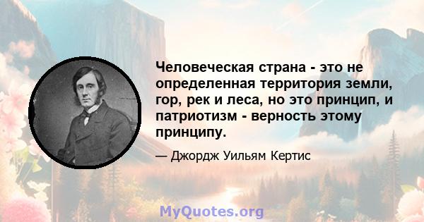 Человеческая страна - это не определенная территория земли, гор, рек и леса, но это принцип, и патриотизм - верность этому принципу.