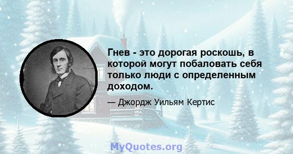 Гнев - это дорогая роскошь, в которой могут побаловать себя только люди с определенным доходом.