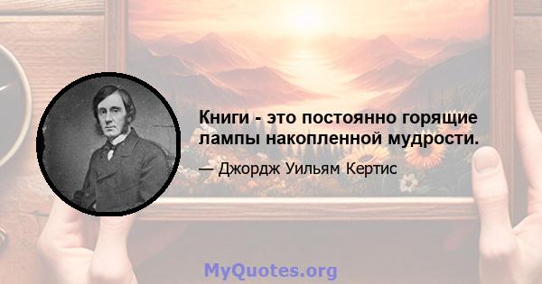 Книги - это постоянно горящие лампы накопленной мудрости.