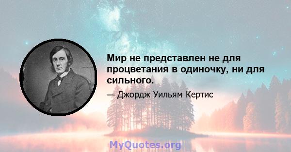 Мир не представлен не для процветания в одиночку, ни для сильного.