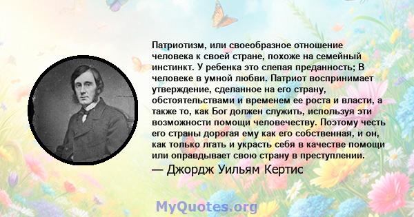 Патриотизм, или своеобразное отношение человека к своей стране, похоже на семейный инстинкт. У ребенка это слепая преданность; В человеке в умной любви. Патриот воспринимает утверждение, сделанное на его страну,