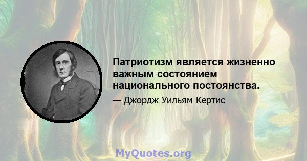 Патриотизм является жизненно важным состоянием национального постоянства.