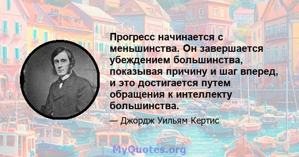 Прогресс начинается с меньшинства. Он завершается убеждением большинства, показывая причину и шаг вперед, и это достигается путем обращения к интеллекту большинства.