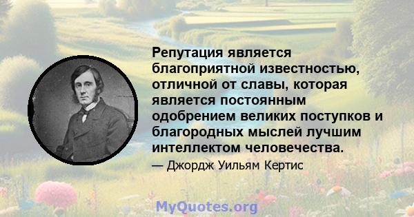 Репутация является благоприятной известностью, отличной от славы, которая является постоянным одобрением великих поступков и благородных мыслей лучшим интеллектом человечества.