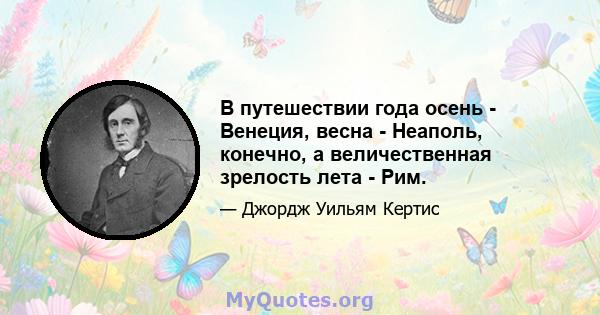 В путешествии года осень - Венеция, весна - Неаполь, конечно, а величественная зрелость лета - Рим.