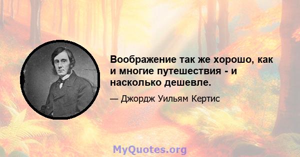 Воображение так же хорошо, как и многие путешествия - и насколько дешевле.