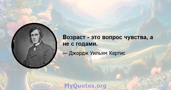 Возраст - это вопрос чувства, а не с годами.