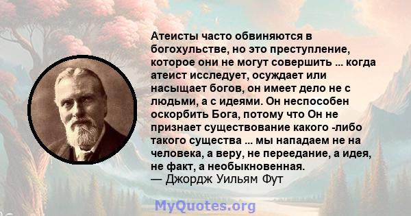 Атеисты часто обвиняются в богохульстве, но это преступление, которое они не могут совершить ... когда атеист исследует, осуждает или насыщает богов, он имеет дело не с людьми, а с идеями. Он неспособен оскорбить Бога,