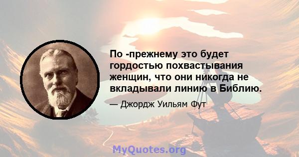 По -прежнему это будет гордостью похвастывания женщин, что они никогда не вкладывали линию в Библию.