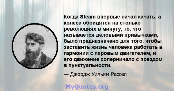 Когда Steam впервые начал качать, а колеса обойдятся на столько революциях в минуту, то, что называется деловыми привычками, было предназначено для того, чтобы заставить жизнь человека работать в гармонии с паровым