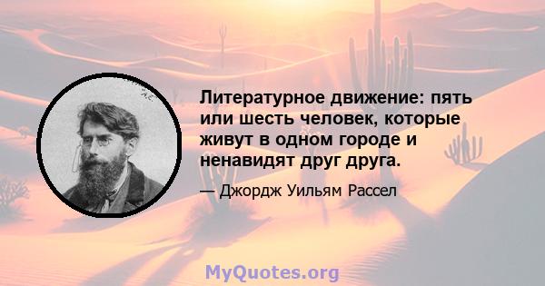 Литературное движение: пять или шесть человек, которые живут в одном городе и ненавидят друг друга.