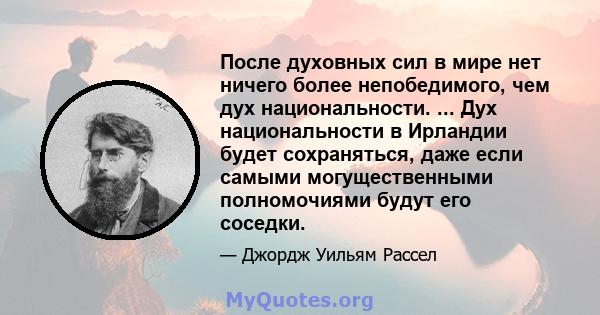 После духовных сил в мире нет ничего более непобедимого, чем дух национальности. ... Дух национальности в Ирландии будет сохраняться, даже если самыми могущественными полномочиями будут его соседки.