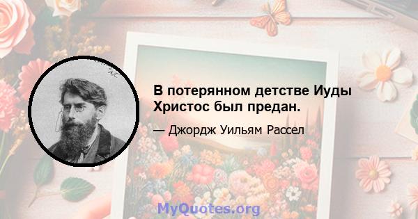 В потерянном детстве Иуды Христос был предан.