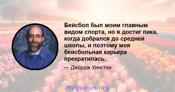 Бейсбол был моим главным видом спорта, но я достиг пика, когда добрался до средней школы, и поэтому моя бейсбольная карьера прекратилась.