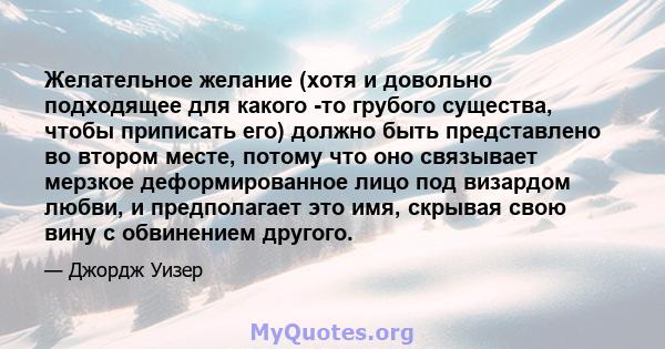 Желательное желание (хотя и довольно подходящее для какого -то грубого существа, чтобы приписать его) должно быть представлено во втором месте, потому что оно связывает мерзкое деформированное лицо под визардом любви, и 