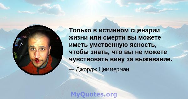 Только в истинном сценарии жизни или смерти вы можете иметь умственную ясность, чтобы знать, что вы не можете чувствовать вину за выживание.