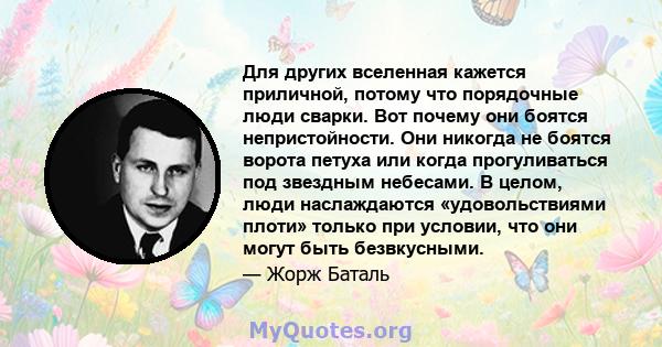 Для других вселенная кажется приличной, потому что порядочные люди сварки. Вот почему они боятся непристойности. Они никогда не боятся ворота петуха или когда прогуливаться под звездным небесами. В целом, люди