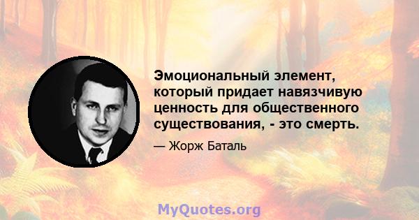 Эмоциональный элемент, который придает навязчивую ценность для общественного существования, - это смерть.